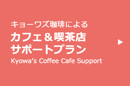 キョーワズ珈琲によるカフェ＆喫茶店サポートプラン Kyowa's Coffee Cafe Support